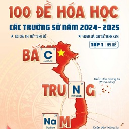 SÁCH 100 ĐỀ HÓA HỌC CÁC TRƯỜNG SỞ 2025 - BẮC TRUNG NAM - TẬP 1